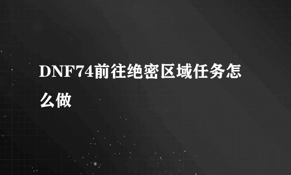 DNF74前往绝密区域任务怎么做