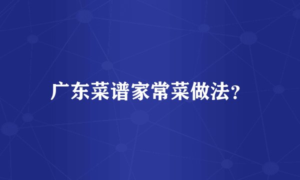 广东菜谱家常菜做法？