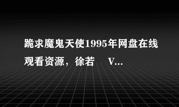 跪求魔鬼天使1995年网盘在线观看资源，徐若瑄 Vivian Hsu主演的