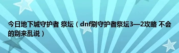 今日地下城守护者 祭坛（dnf刷守护者祭坛3—2攻略 不会的别来乱说）