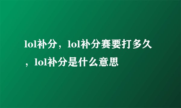 lol补分，lol补分赛要打多久，lol补分是什么意思