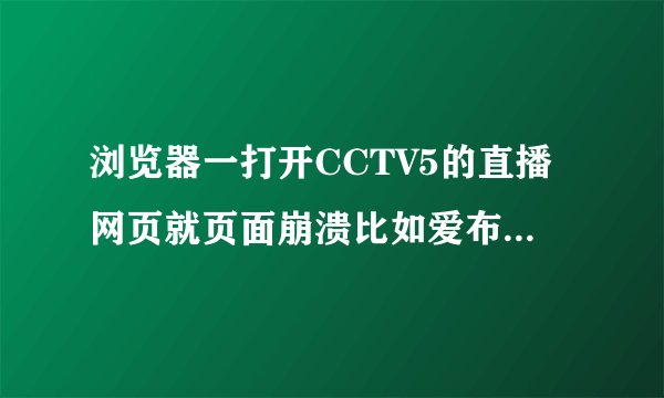浏览器一打开CCTV5的直播网页就页面崩溃比如爱布谷、中国网络电视台，但打开其他网页一点问题都没有！