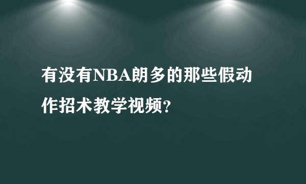 有没有NBA朗多的那些假动作招术教学视频？