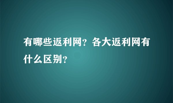 有哪些返利网？各大返利网有什么区别？