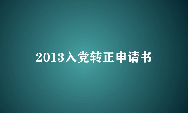 2013入党转正申请书
