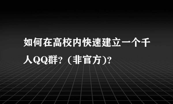如何在高校内快速建立一个千人QQ群？(非官方)？