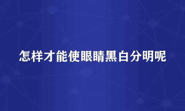 怎样才能使眼睛黑白分明呢