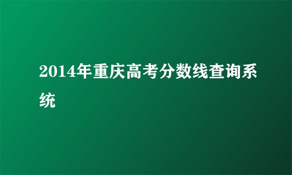 2014年重庆高考分数线查询系统