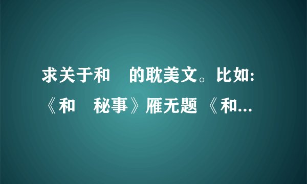 求关于和珅的耽美文。比如:《和珅秘事》雁无题 《和珅》石头与水 《九连环》雪落无痕