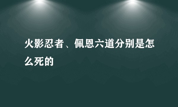 火影忍者、佩恩六道分别是怎么死的