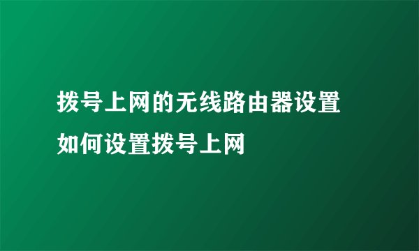 拨号上网的无线路由器设置 如何设置拨号上网