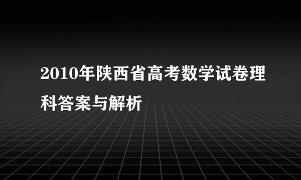 2010年陕西省高考数学试卷理科答案与解析