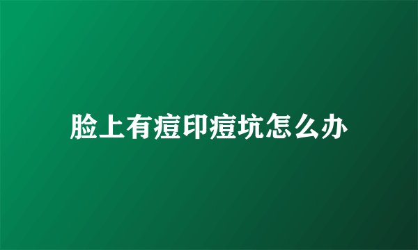 脸上有痘印痘坑怎么办