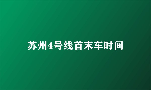 苏州4号线首末车时间