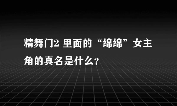 精舞门2 里面的“绵绵”女主角的真名是什么？