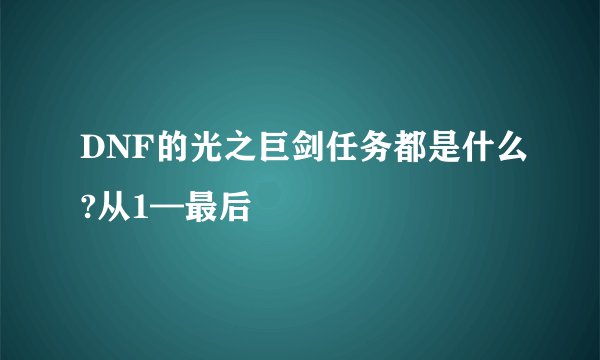 DNF的光之巨剑任务都是什么?从1—最后