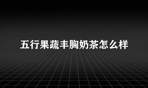 五行果蔬丰胸奶茶怎么样