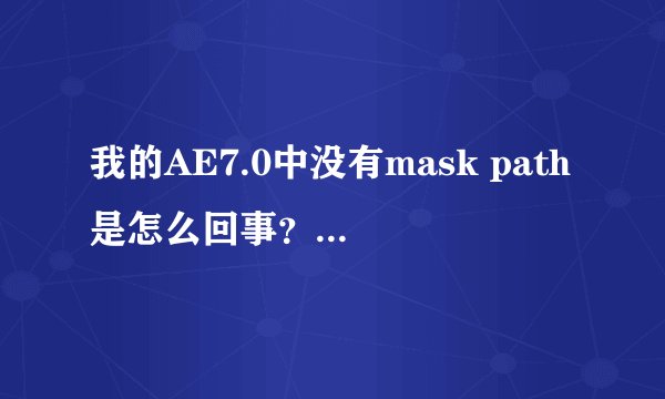 我的AE7.0中没有mask path是怎么回事？？ 急需高手解答，多谢啊！！