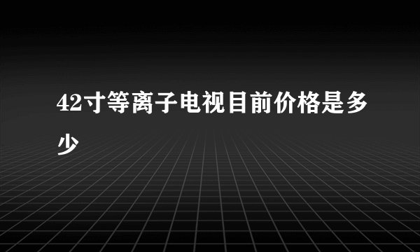 42寸等离子电视目前价格是多少