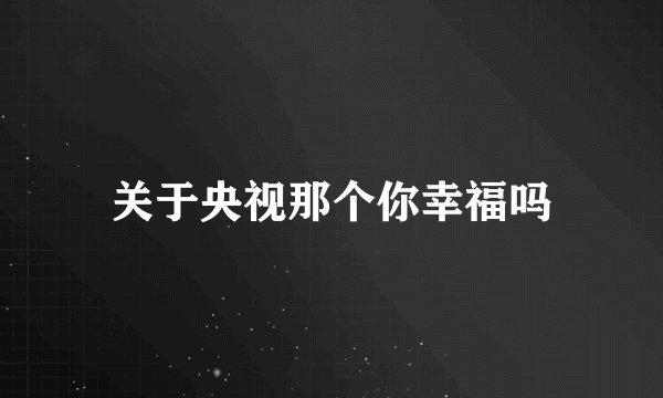 关于央视那个你幸福吗
