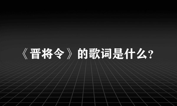 《晋将令》的歌词是什么？