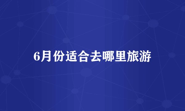 6月份适合去哪里旅游