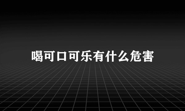 喝可口可乐有什么危害
