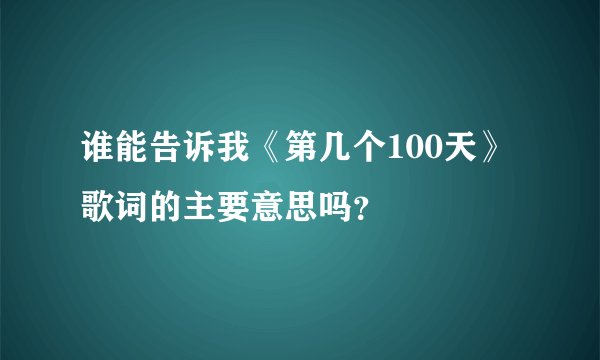 谁能告诉我《第几个100天》歌词的主要意思吗？