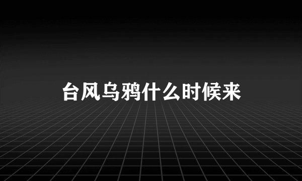 台风乌鸦什么时候来