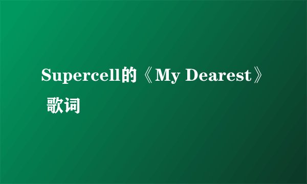 Supercell的《My Dearest》 歌词