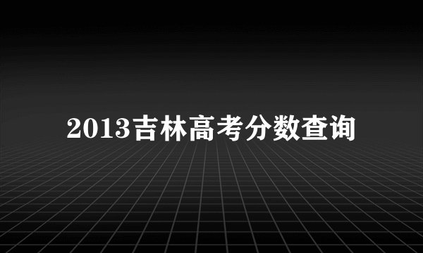 2013吉林高考分数查询