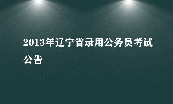 2013年辽宁省录用公务员考试公告