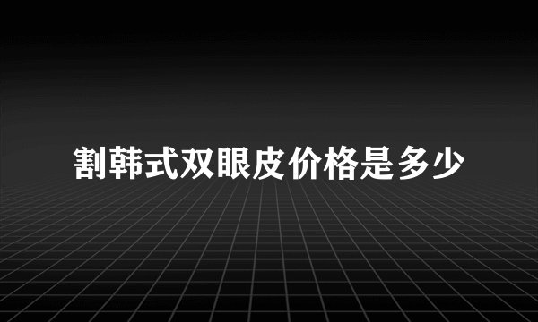 割韩式双眼皮价格是多少