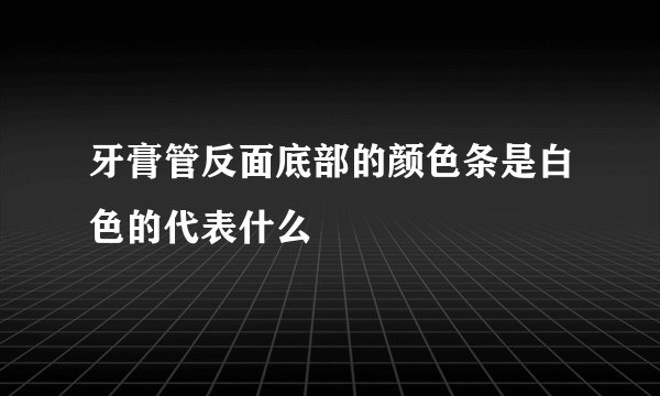 牙膏管反面底部的颜色条是白色的代表什么