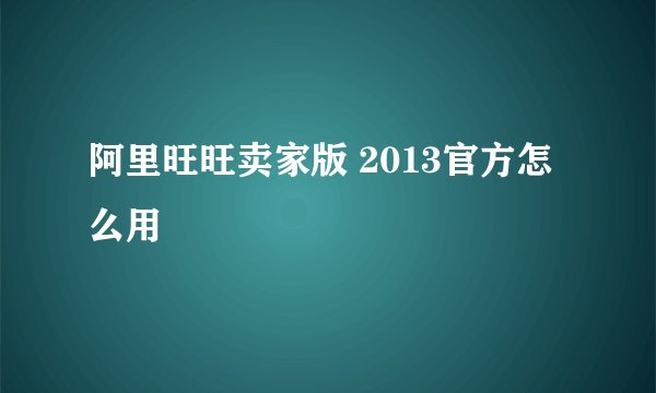 阿里旺旺卖家版 2013官方怎么用