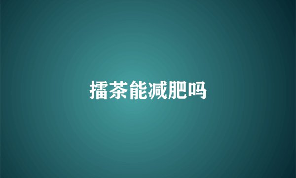 擂茶能减肥吗