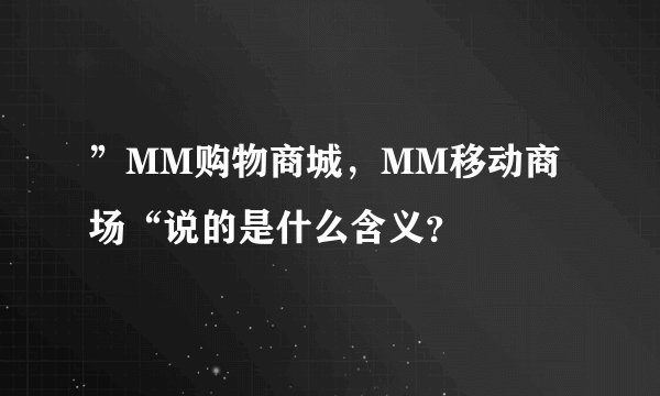 ”MM购物商城，MM移动商场“说的是什么含义？