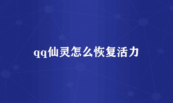 qq仙灵怎么恢复活力