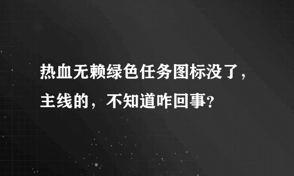 热血无赖绿色任务图标没了，主线的，不知道咋回事？