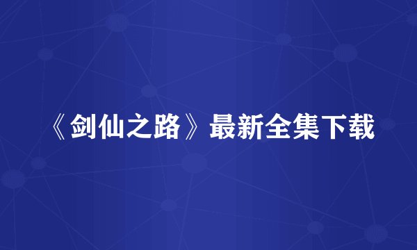 《剑仙之路》最新全集下载
