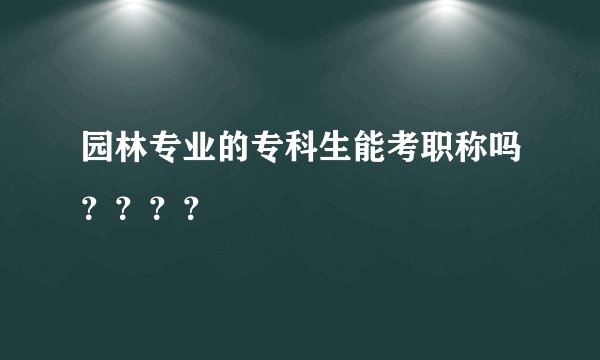 园林专业的专科生能考职称吗？？？？