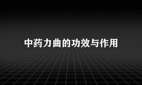中药力曲的功效与作用