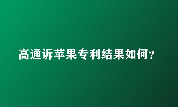 高通诉苹果专利结果如何？