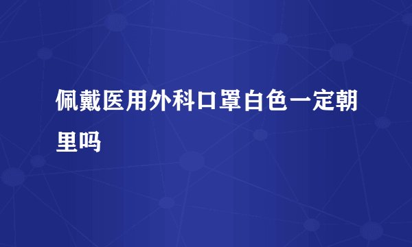 佩戴医用外科口罩白色一定朝里吗