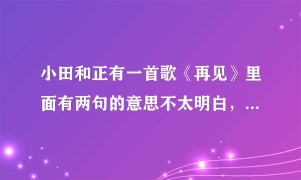 小田和正有一首歌《再见》里面有两句的意思不太明白，问问大家