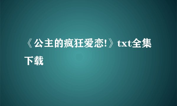 《公主的疯狂爱恋!》txt全集下载