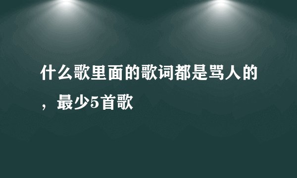 什么歌里面的歌词都是骂人的，最少5首歌