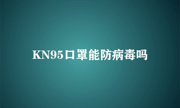KN95口罩能防病毒吗