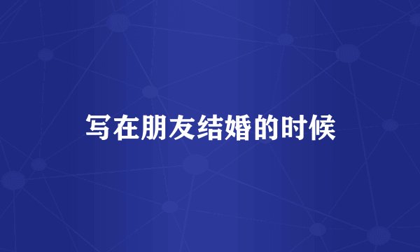 写在朋友结婚的时候