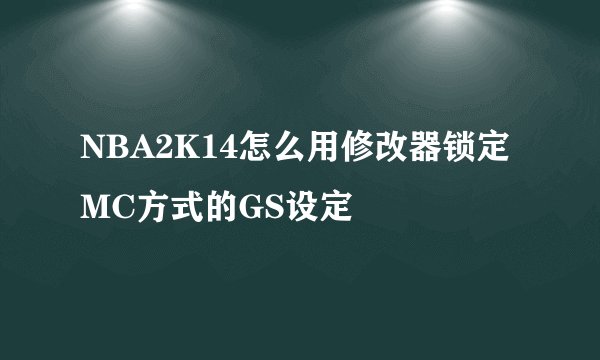 NBA2K14怎么用修改器锁定MC方式的GS设定